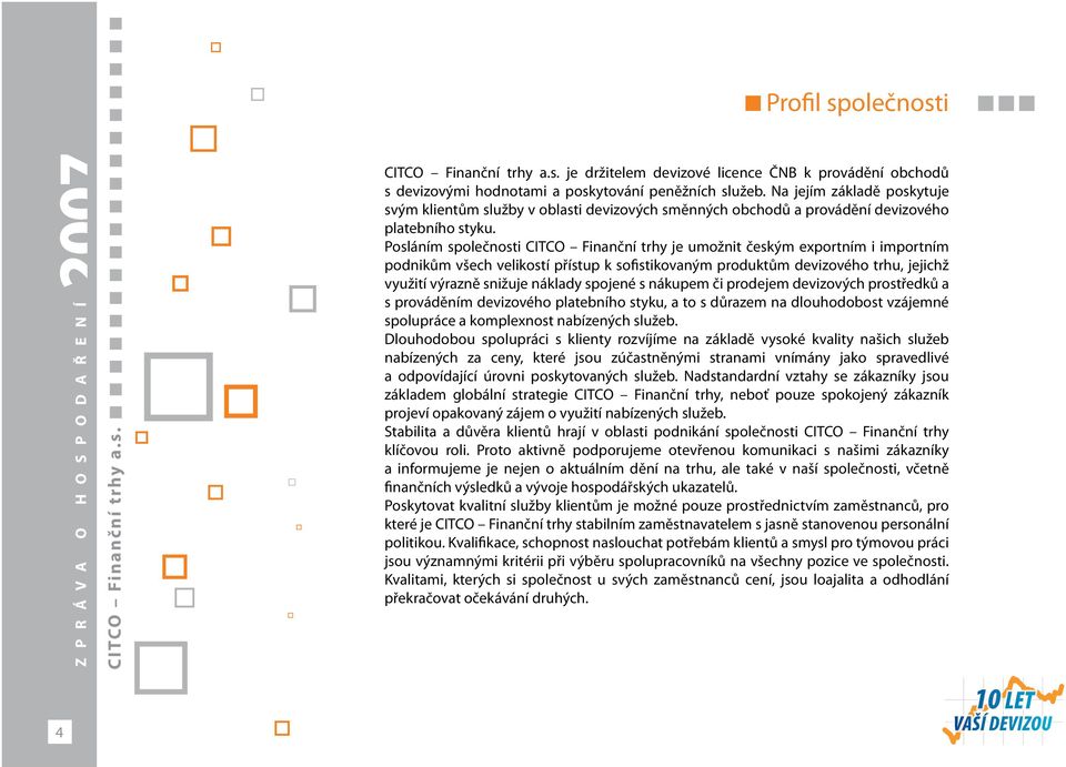 Posláním společnosti CITCO Finanční trhy je umožnit českým exportním i importním podnikům všech velikostí přístup k sofistikovaným produktům devizového trhu, jejichž využití výrazně snižuje náklady