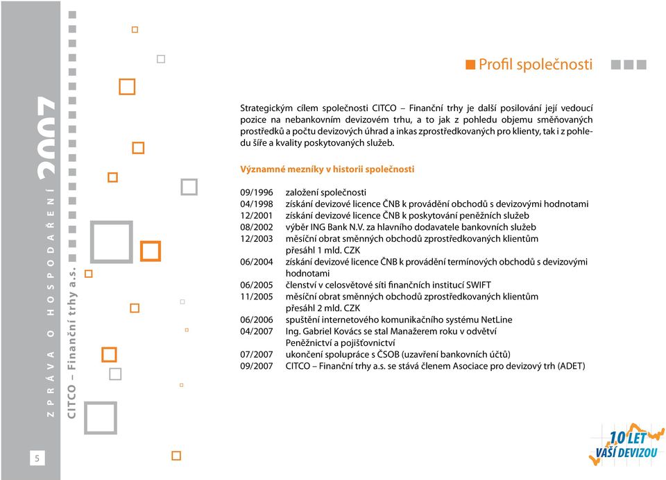 Významné mezníky v historii společnosti 09/1996 založení společnosti 04/1998 získání devizové licence ČNB k provádění obchodů s devizovými hodnotami 12/2001 získání devizové licence ČNB k poskytování