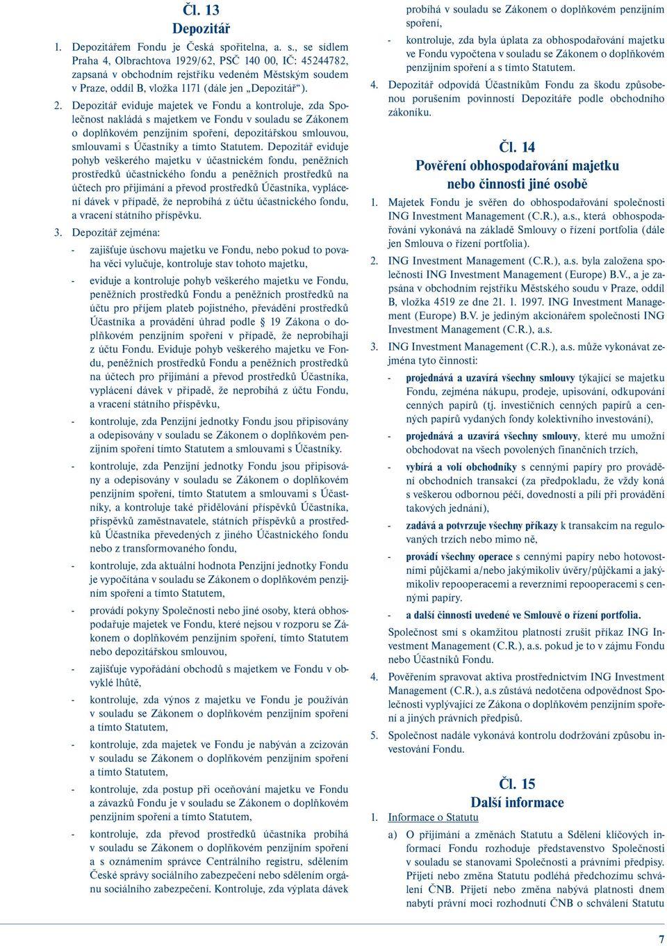 Depozitář eviduje majetek ve Fondu a kontroluje, zda Společnost nakládá s majetkem ve Fondu v souladu se Zákonem o doplňkovém penzijním spoření, depozitářskou smlouvou, smlouvami s Účastníky a tímto