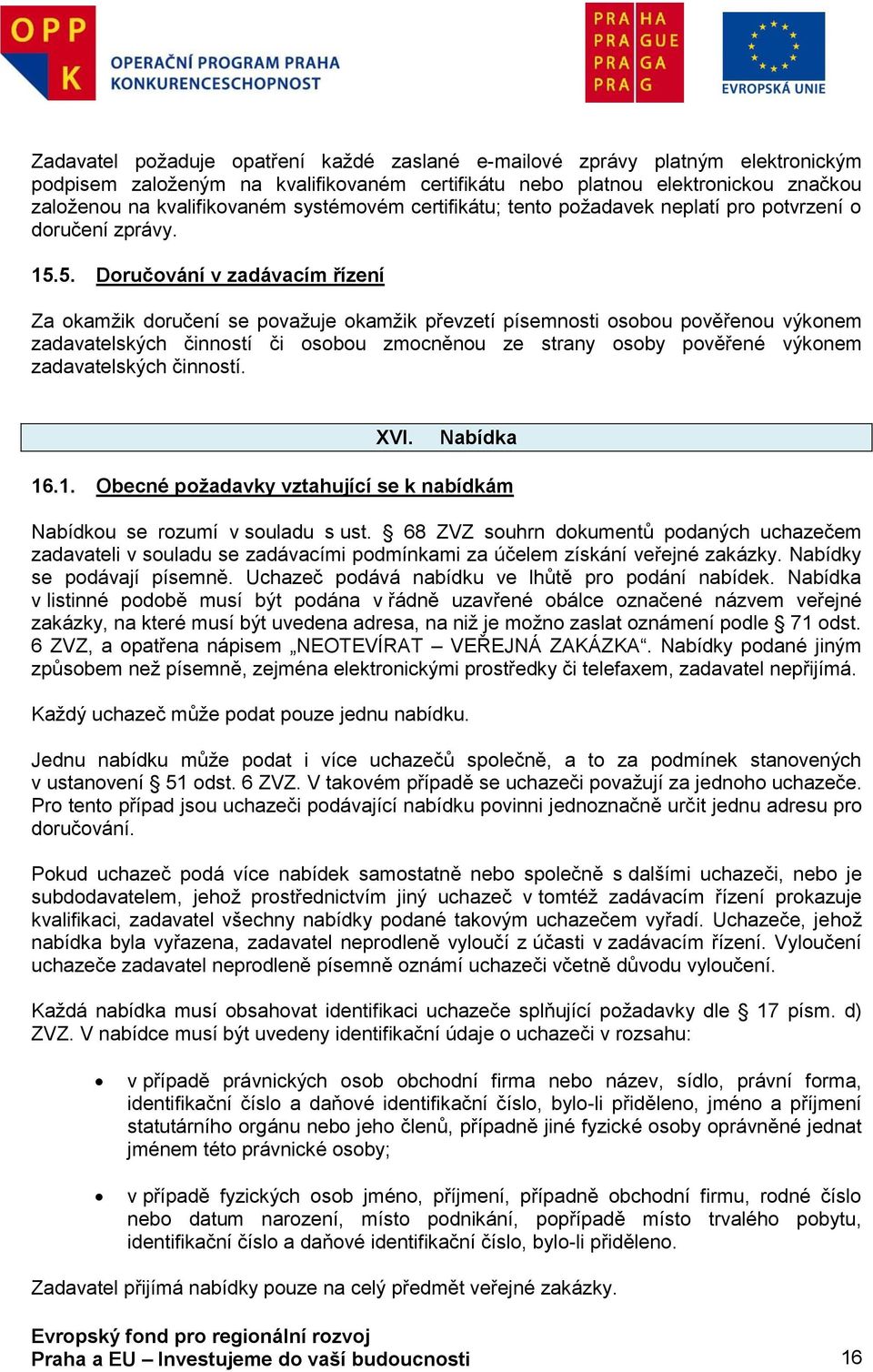 5. Dručvání v zadávacím řízení Za kamžik dručení se pvažuje kamžik převzetí písemnsti sbu pvěřenu výknem zadavatelských činnstí či sbu zmcněnu ze strany sby pvěřené výknem zadavatelských činnstí. XVI.