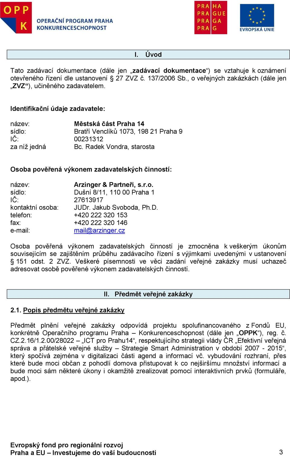 Radek Vndra, starsta Osba pvěřená výknem zadavatelských činnstí: název: Arzinger & Partneři, s.r.. sídl: Dušní 8/11, 110 00 Praha 1 IČ: 27613917 kntaktní sba: JUDr. Jakub Svbda, Ph.D. telefn: +420 222 320 153 fax: +420 222 320 146 e-mail: mail@arzinger.