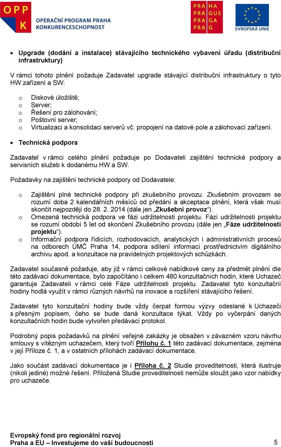 Technická pdpra Zadavatel v rámci celéh plnění pžaduje p Ddavateli zajištění technické pdpry a servisních služeb k ddanému HW a SW.