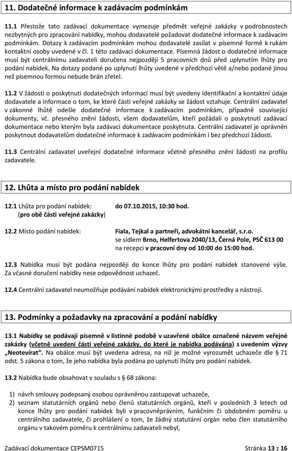 Dotazy k zadávacím podmínkám mohou dodavatelé zasílat v písemné formě k rukám kontaktní osoby uvedené v čl. 1 této zadávací dokumentace.