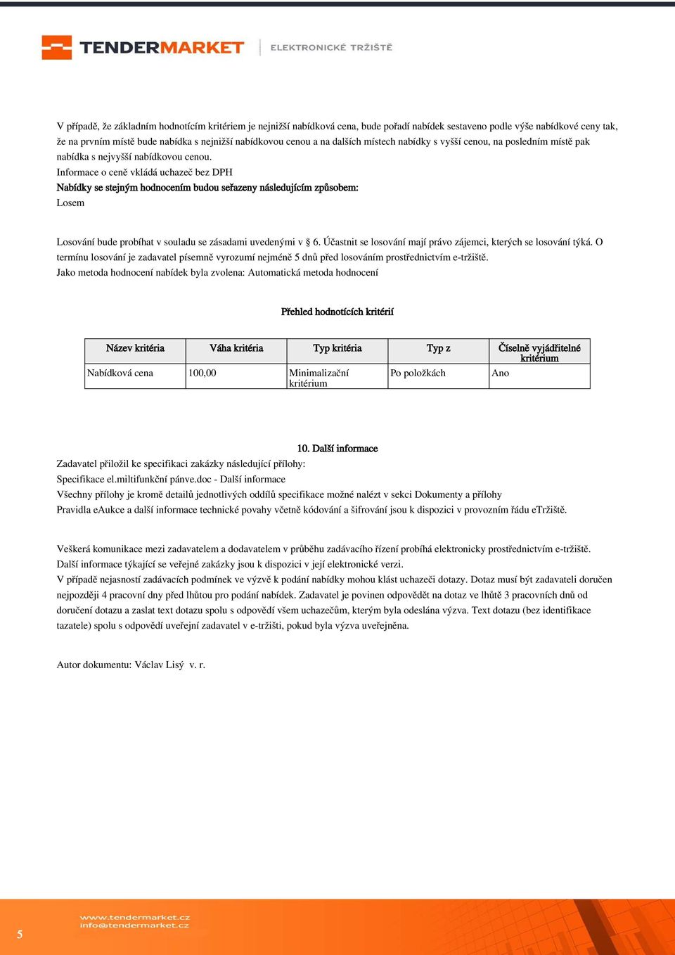 Informace o ceně vkládá uchazeč bez DPH Nabídky se stejným hodnocením budou seřazeny následujícím způsobem: Losem Losování bude probíhat v souladu se zásadami uvedenými v 6.