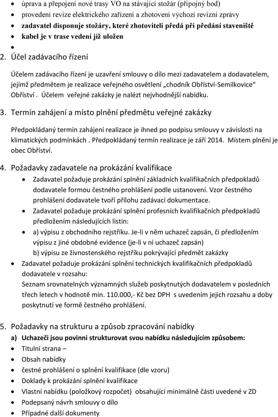 Účel zadávacího řízení Účelem zadávacího řízení je uzavření smlouvy o dílo mezi zadavatelem a dodavatelem, jejímž předmětem je realizace veřejného osvětlení chodník Obříství-Semilkovice Obříství.