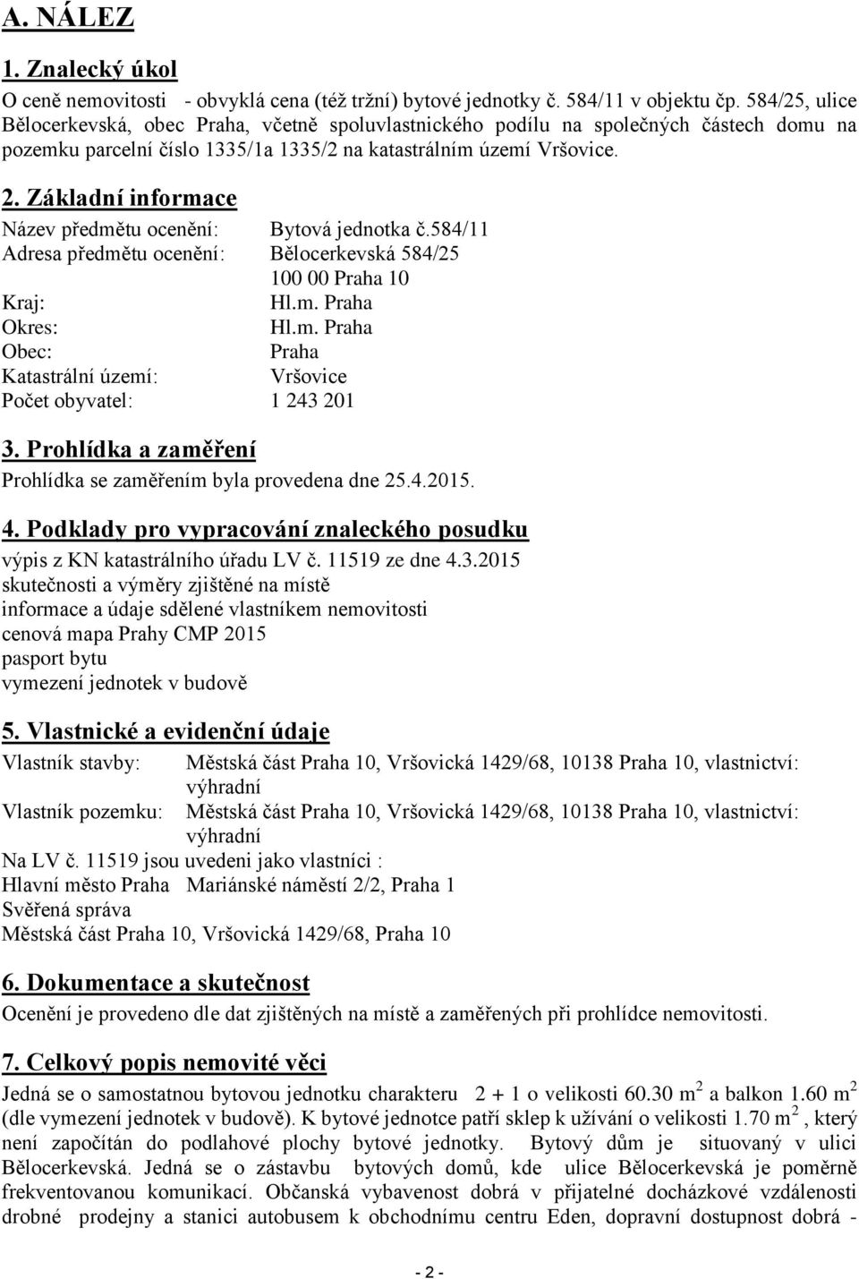 Základní informace Název předmětu ocenění: Bytová jednotka č.584/11 Adresa předmětu ocenění: Bělocerkevská 584/25 100 00 Praha 10 Kraj: Hl.m. Praha Okres: Hl.m. Praha Obec: Praha Katastrální území: Vršovice Počet obyvatel: 1 243 201 3.