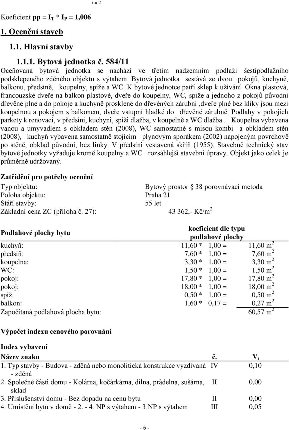 Bytová jednotka sestává ze dvou pokojů, kuchyně, balkonu, předsíně, koupelny, spíže a WC. K bytové jednotce patří sklep k užívání.