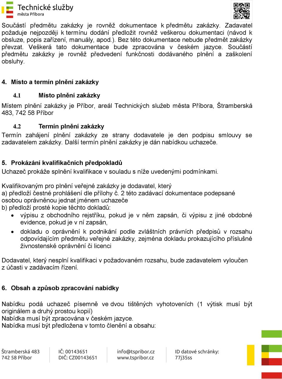 Veškerá tato dokumentace bude zpracována v českém jazyce. Součástí předmětu zakázky je rovněž předvedení funkčnosti dodávaného plnění a zaškolení obsluhy. 4. Místo a termín plnění zakázky 4.