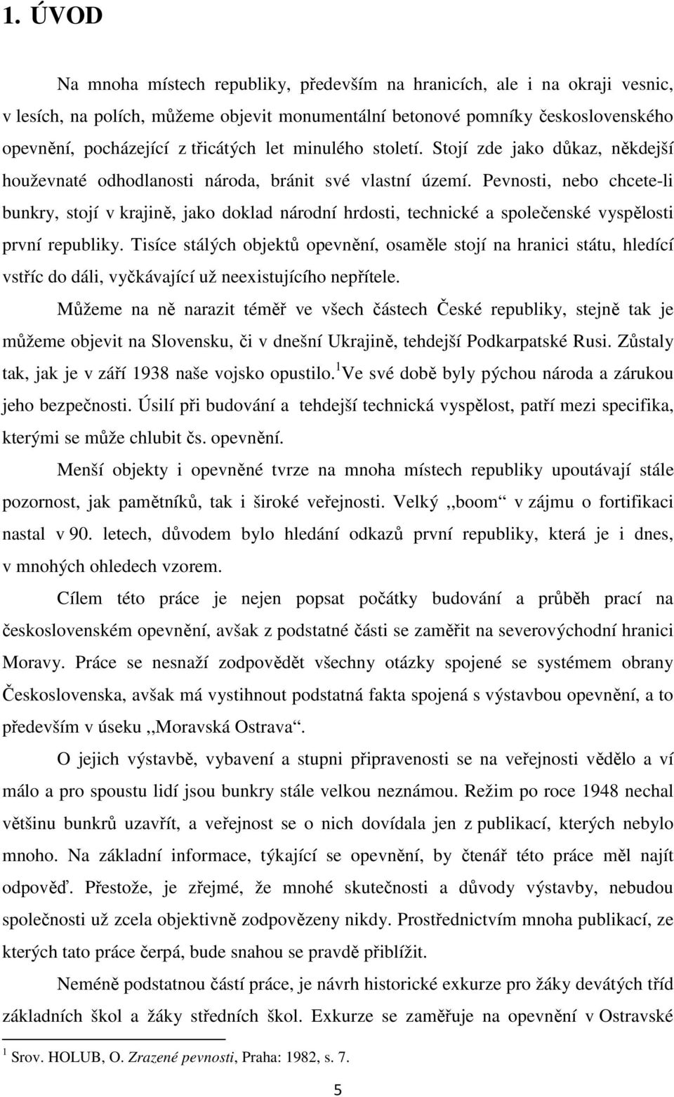 Pevnosti, nebo chcete-li bunkry, stojí v krajině, jako doklad národní hrdosti, technické a společenské vyspělosti první republiky.