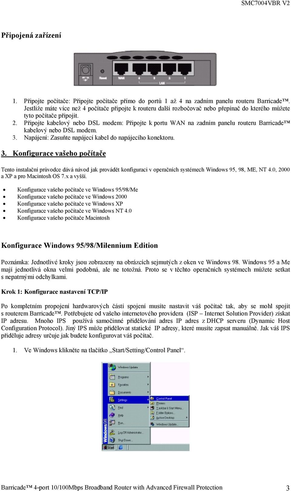 Připojte kabelový nebo DSL modem: Připojte k portu WAN na zadním panelu routeru Barricade kabelový nebo DSL modem. 3.