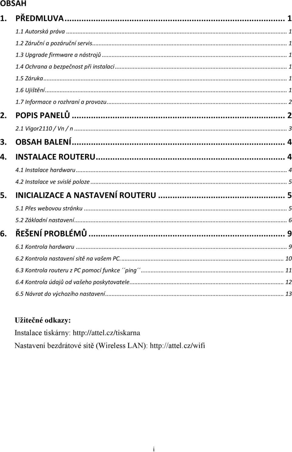 INICIALIZACE A NASTAVENÍ ROUTERU... 5 5.1 Přes webovou stránku... 5 5.2 Základní nastavení... 6 6. ŘEŠENÍ PROBLÉMŮ... 9 6.1 Kontrola hardwaru... 9 6.2 Kontrola nastavení sítě na vašem PC.... 10 6.