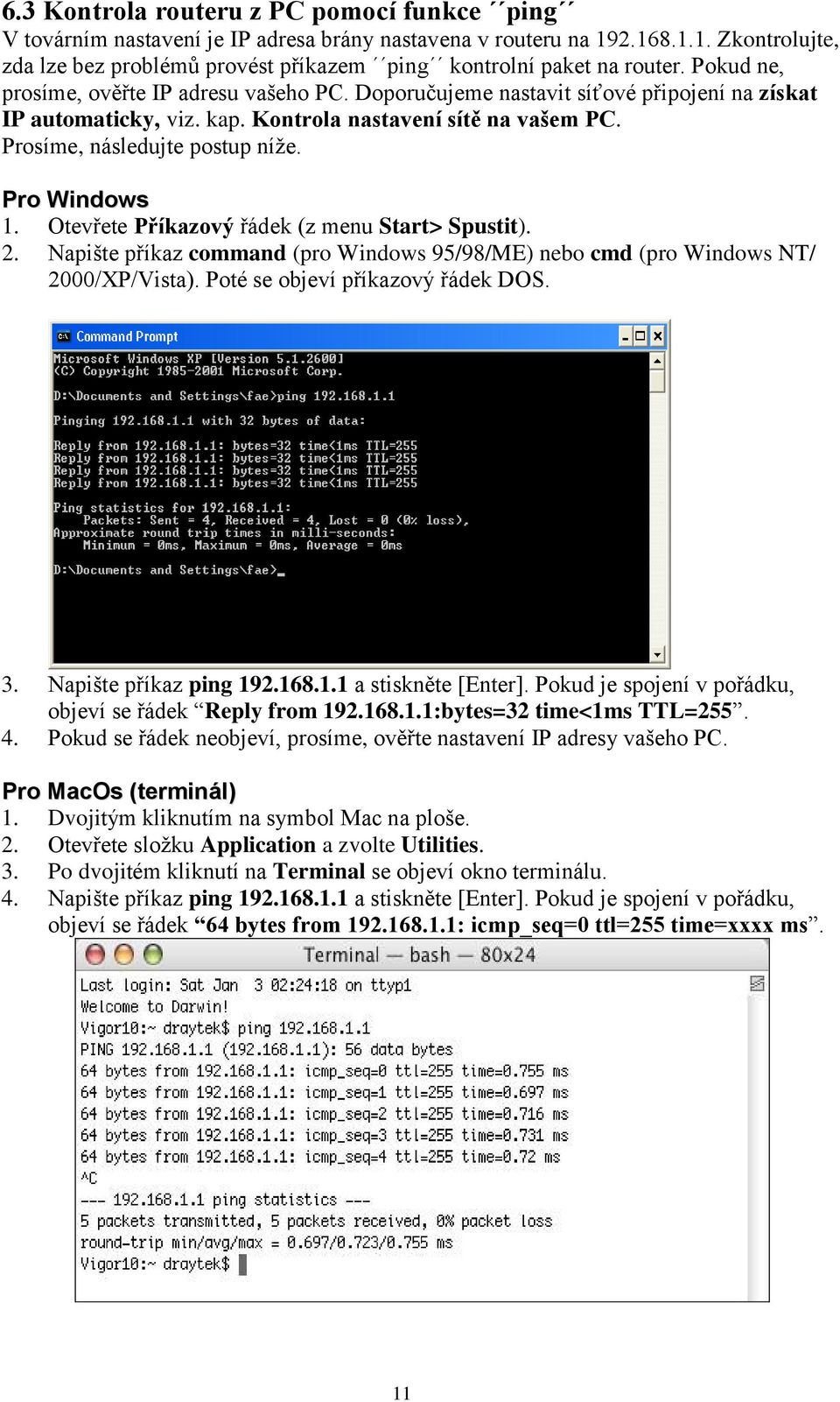 Pro Windows 1. Otevřete Příkazový řádek (z menu Start> Spustit). 2. Napište příkaz command (pro Windows 95/98/ME) nebo cmd (pro Windows NT/ 2000/XP/Vista). Poté se objeví příkazový řádek DOS. 3.