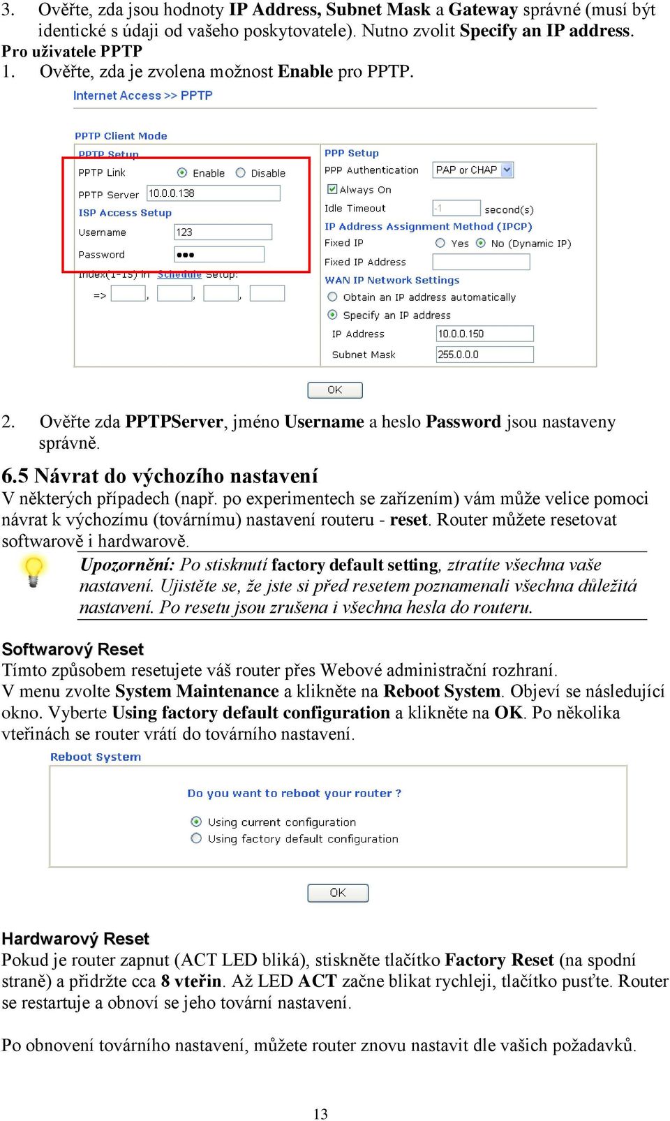 po experimentech se zařízením) vám může velice pomoci návrat k výchozímu (továrnímu) nastavení routeru - reset. Router můžete resetovat softwarově i hardwarově.