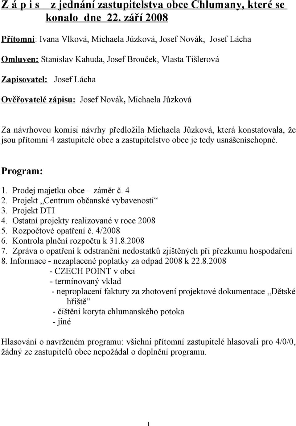 Michaela Jůzková Za návrhovou komisi návrhy předložila Michaela Jůzková, která konstatovala, že jsou přítomni 4 zastupitelé obce a zastupitelstvo obce je tedy usnášeníschopné. Program: 1.