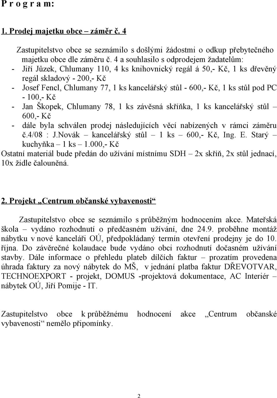 Kč, 1 ks stůl pod PC - 100,- Kč - Jan Škopek, Chlumany 78, 1 ks závěsná skříňka, 1 ks kancelářský stůl 600,- Kč - dále byla schválen prodej následujících věcí nabízených v rámci záměru č.4/08 : J.