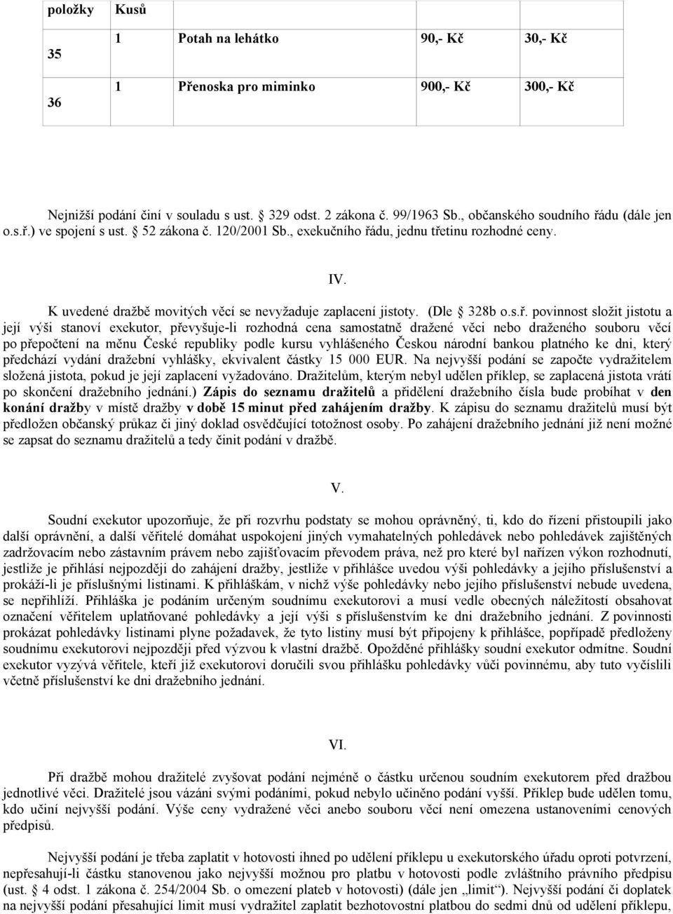 jistotu a její výši stanoví exekutor, převyšuje-li rozhodná cena samostatně dražené věci nebo draženého souboru věcí po přepočtení na měnu České republiky podle kursu vyhlášeného Českou národní