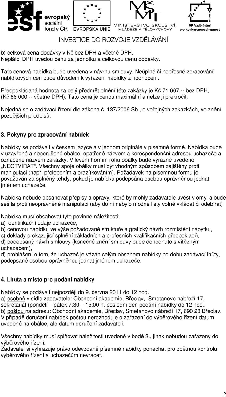 Předpokládaná hodnota za celý předmět plnění této zakázky je Kč 71 667,-- bez DPH, (Kč 86 000,-- včetně DPH). Tato cena je cenou maximální a nelze ji překročit.