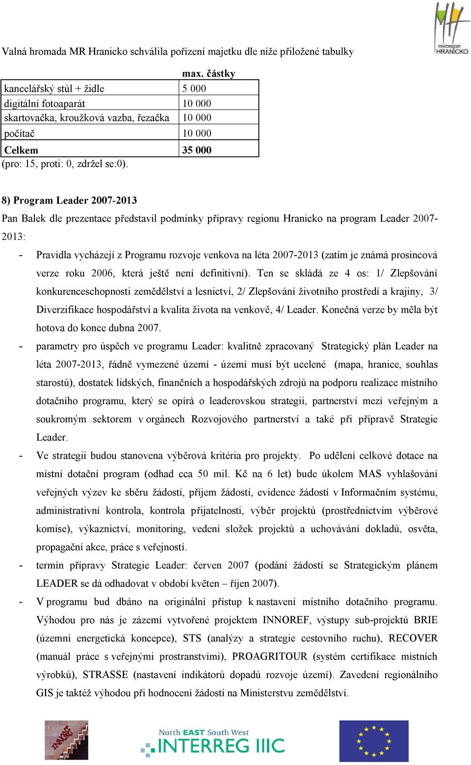 8) Program Leader 2007-2013 Pan Balek dle prezentace představil podmínky přípravy regionu Hranicko na program Leader 2007-2013: - Pravidla vycházejí z Programu rozvoje venkova na léta 2007-2013