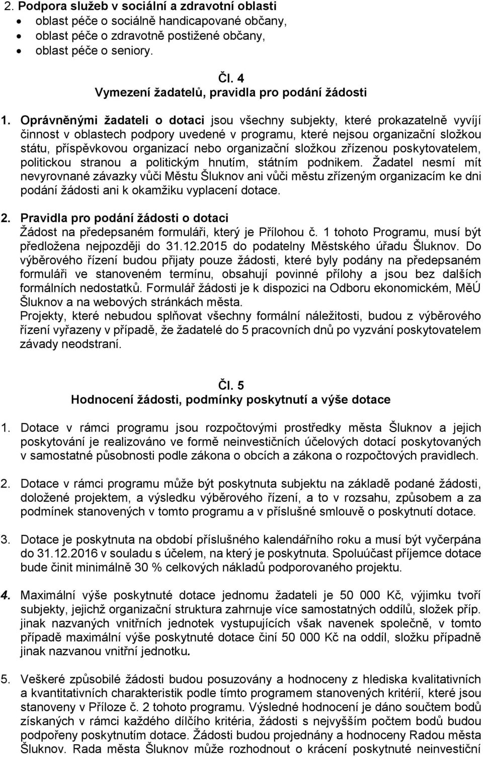 Oprávněnými žadateli o dotaci jsou všechny subjekty, které prokazatelně vyvíjí činnost v oblastech podpory uvedené v programu, které nejsou organizační složkou státu, příspěvkovou organizací nebo