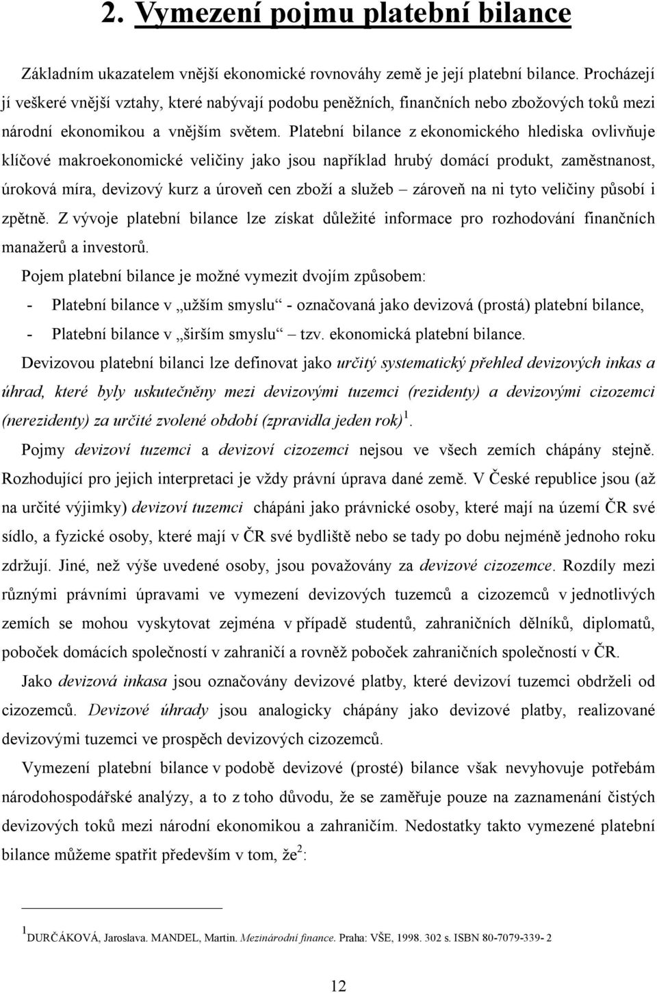 Platební bilance z ekonomického hlediska ovlivňuje klíčové makroekonomické veličiny jako jsou například hrubý domácí produkt, zaměstnanost, úroková míra, devizový kurz a úroveň cen zboží a služeb