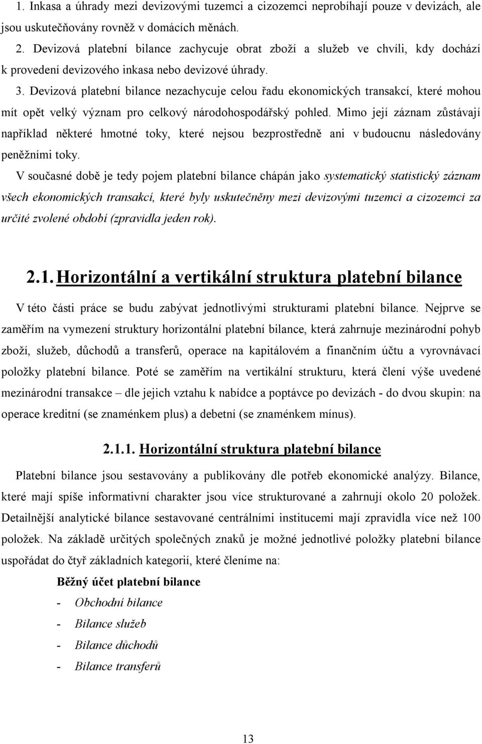 Devizová platební bilance nezachycuje celou řadu ekonomických transakcí, které mohou mít opět velký význam pro celkový národohospodářský pohled.