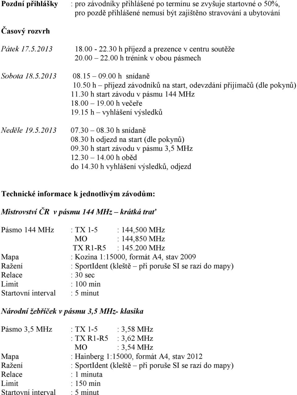 30 h start závodu v pásmu 144 MHz 18.00 19.00 h večeře 19.15 h vyhlášení výsledků 07.30 08.30 h snídaně 08.30 h odjezd na start (dle pokynů) 09.30 h start závodu v pásmu 3,5 MHz 12.30 14.