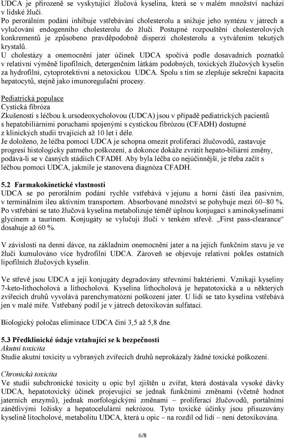 Postupné rozpouštění cholesterolových konkrementů je způsobeno pravděpodobně disperzí cholesterolu a vytvářením tekutých krystalů.