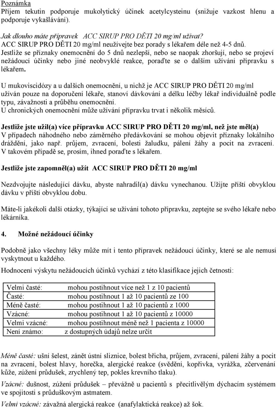 Jestliže se příznaky onemocnění do 5 dnů nezlepší, nebo se naopak zhoršují, nebo se projeví nežádoucí účinky nebo jiné neobvyklé reakce, poraďte se o dalším užívání přípravku s lékařem.