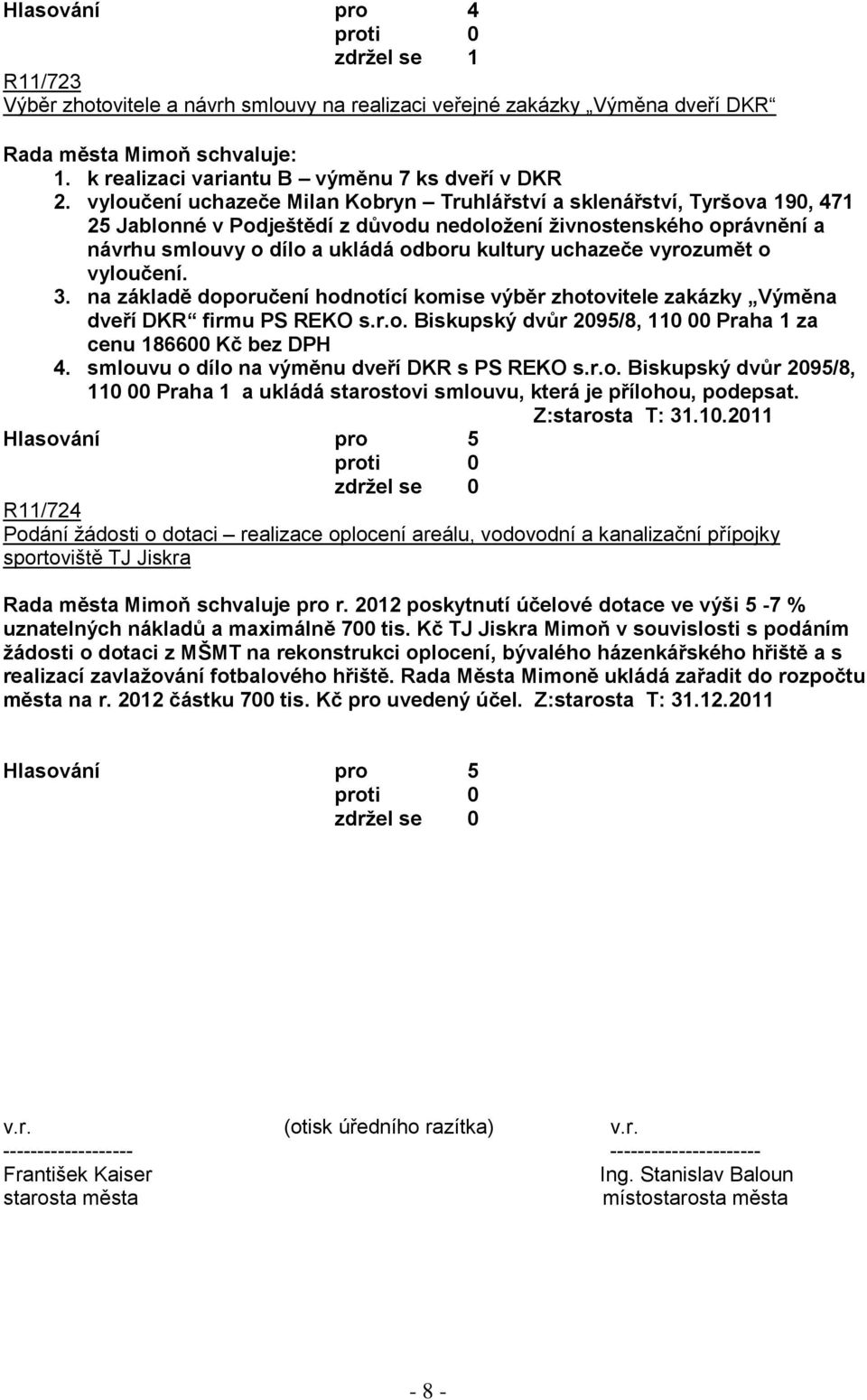 uchazeče vyrozumět o vyloučení. 3. na základě doporučení hodnotící komise výběr zhotovitele zakázky Výměna dveří DKR firmu PS REKO s.r.o. Biskupský dvůr 2095/8, 110 00 Praha 1 za cenu 186600 Kč bez DPH 4.