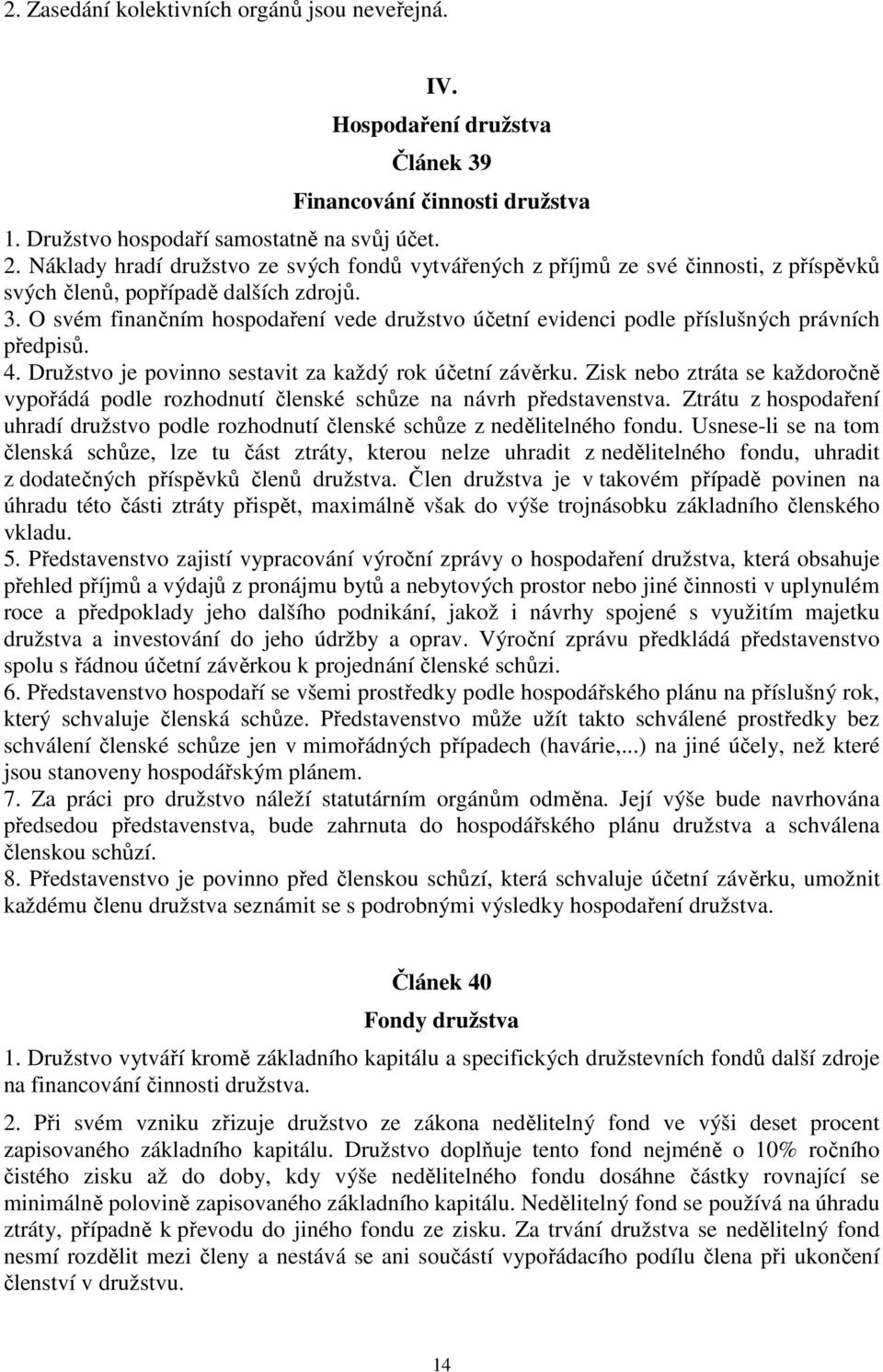 O svém finančním hospodaření vede družstvo účetní evidenci podle příslušných právních předpisů. 4. Družstvo je povinno sestavit za každý rok účetní závěrku.