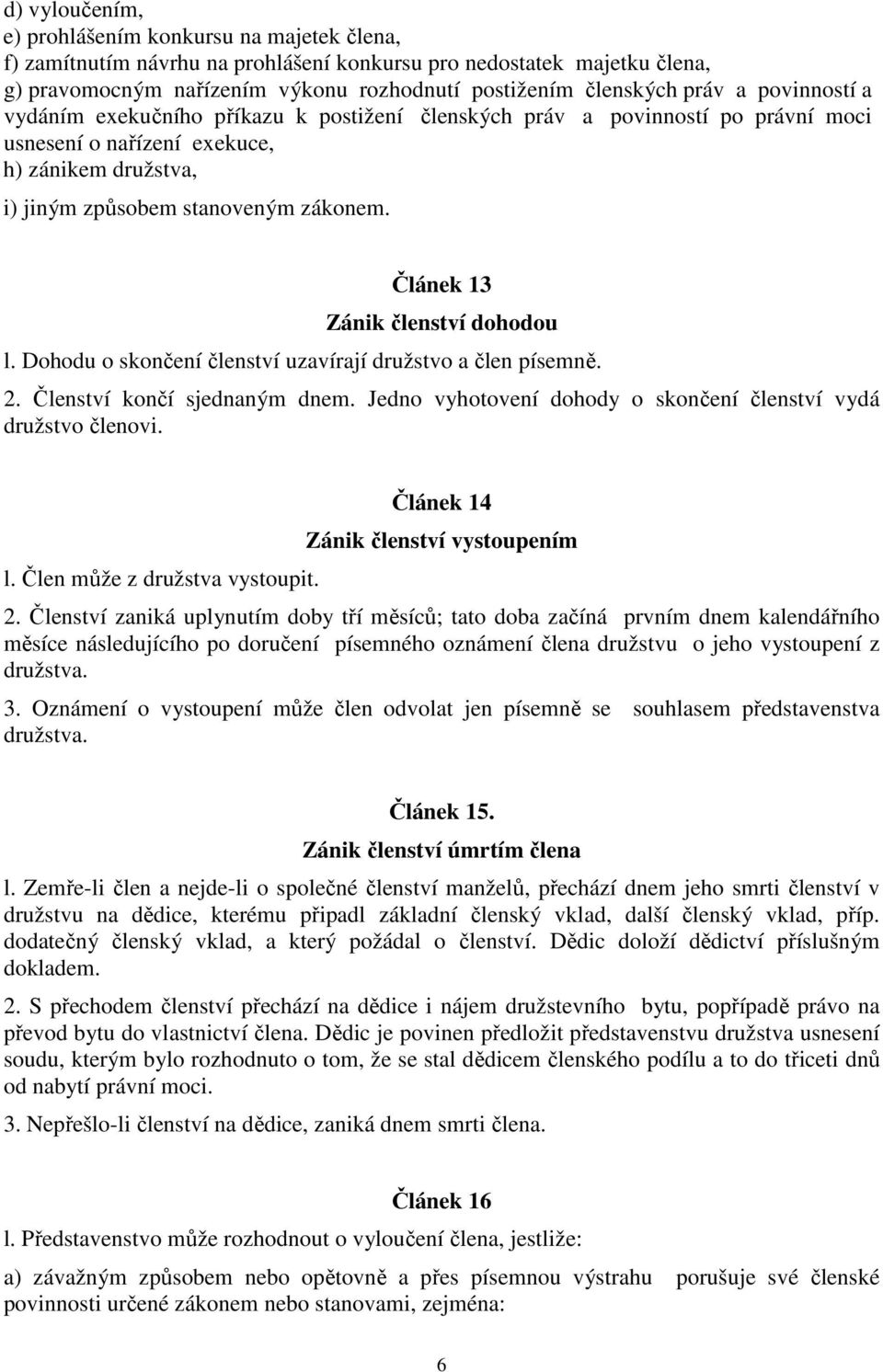 Článek 13 Zánik členství dohodou l. Dohodu o skončení členství uzavírají družstvo a člen písemně. 2. Členství končí sjednaným dnem. Jedno vyhotovení dohody o skončení členství vydá družstvo členovi.