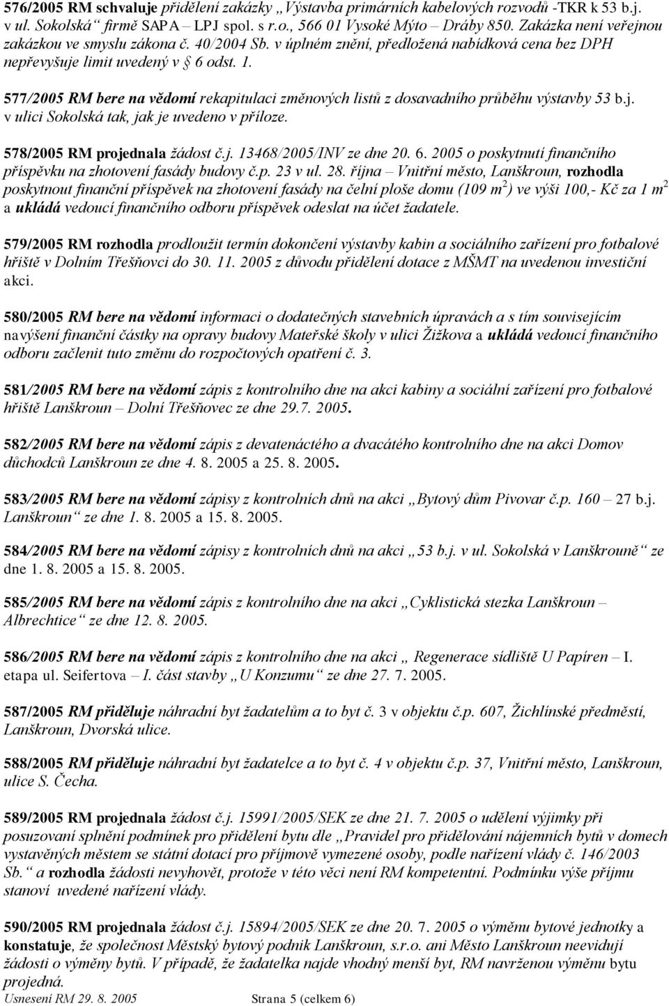 577/2005 RM bere na vědomí rekapitulaci změnových listů z dosavadního průběhu výstavby 53 b.j. v ulici Sokolská tak, jak je uvedeno v příloze. 578/2005 RM projednala ţádost č.j. 13468/2005/INV ze dne 20.