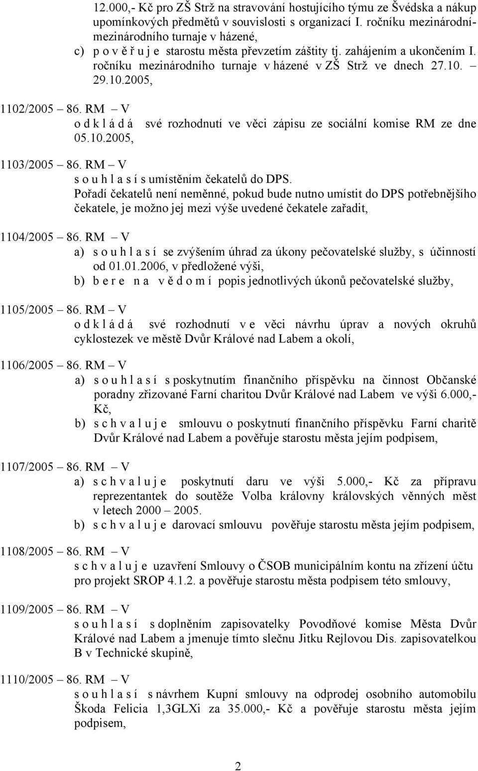 29.10.2005, 1102/2005 86. RM V odkládá své rozhodnutí ve věci zápisu ze sociální komise RM ze dne 05.10.2005, 1103/2005 86. RM V souhlasí s umístěním čekatelů do DPS.