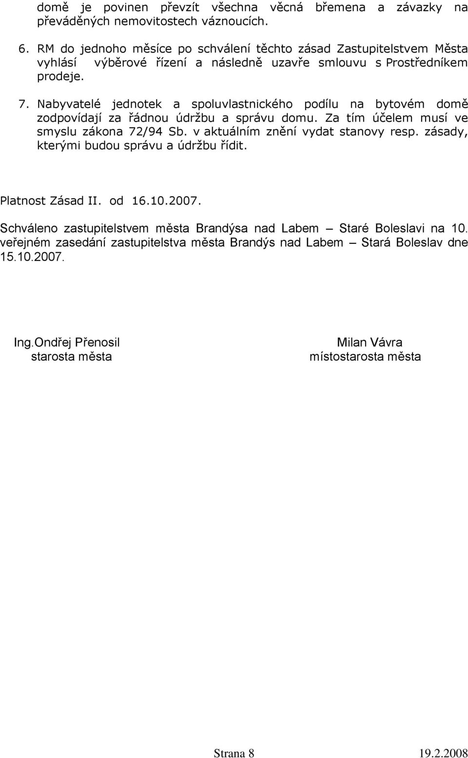 Nabyvatelé jednotek a spoluvlastnického podílu na bytovém domě zodpovídají za řádnou údržbu a správu domu. Za tím účelem musí ve smyslu zákona 72/94 Sb. v aktuálním znění vydat stanovy resp.