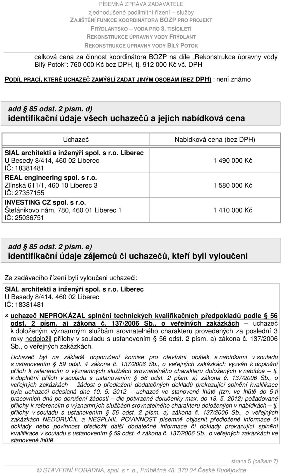 d) identifikační údaje všech uchazečů a jejich nabídková cena Uchazeč SIAL architekti a inženýři spol. s r.o. Liberec U Besedy 8/414, 460 02 Liberec IČ: 18381481 REAL engineering spol. s r.o. Zlínská 611/1, 460 10 Liberec 3 IČ: 27357155 INVESTING CZ spol.