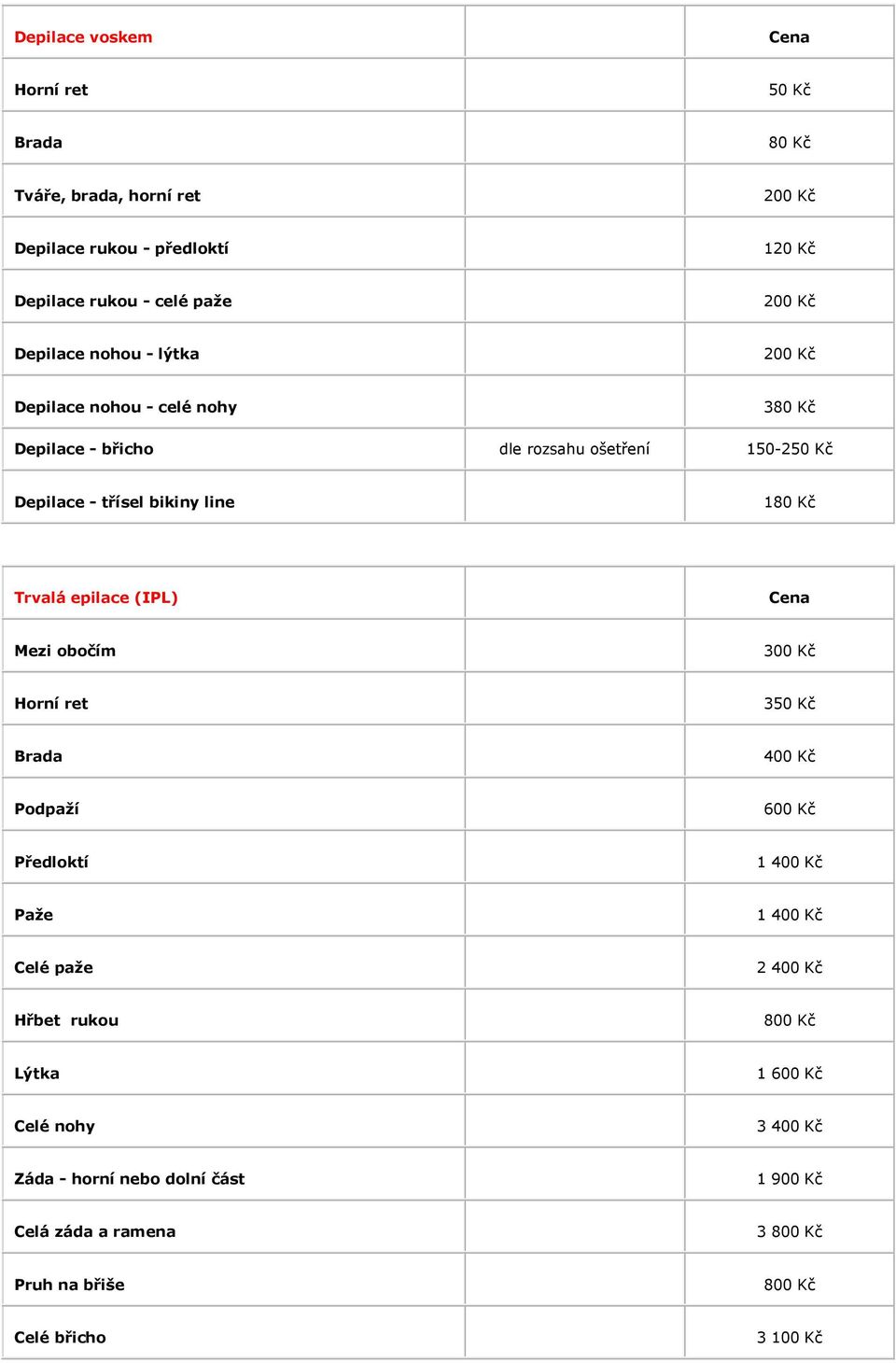 (IPL) Mezi obočím 300 Kč Horní ret 350 Kč Brada 400 Kč Podpaží 600 Kč Předloktí 1 400 Kč Paže 1 400 Kč Celé paže 2 400 Kč Hřbet rukou 800 Kč