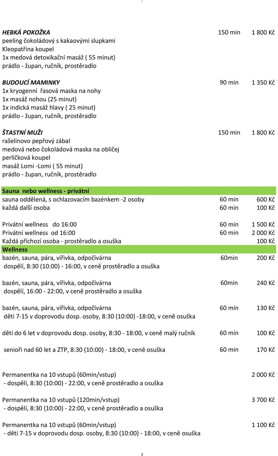 Sauna nebo wellness - privátní sauna oddělená, s ochlazovacím bazénkem -2 osoby 60 min 600 Kč každá další osoba 60 min Privátní wellness do 16:00 60 min 1 500 Kč Privátní wellness od 16:00 60 min 2