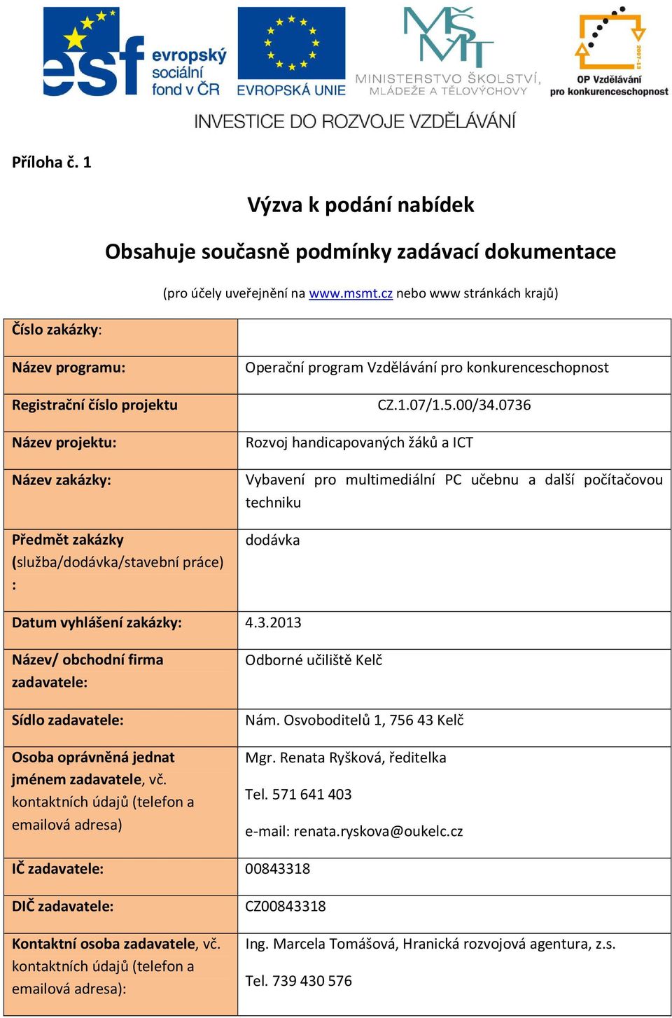 konkurenceschopnost CZ.1.07/1.5.00/34.0736 Rozvoj handicapovaných žáků a ICT Vybavení pro multimediální PC učebnu a další počítačovou techniku dodávka Datum vyhlášení zakázky: 4.3.2013 Název/ obchodní firma zadavatele: Sídlo zadavatele: Osoba oprávněná jednat jménem zadavatele, vč.