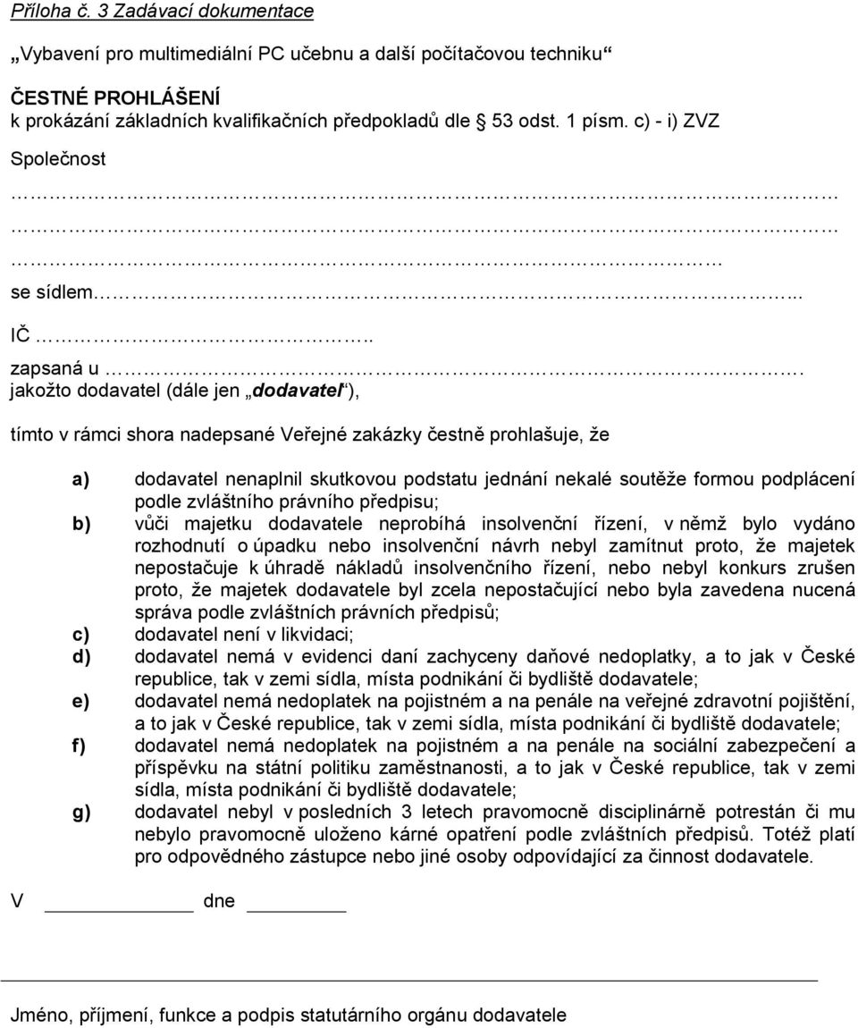 .. jakožto dodavatel (dále jen dodavatel ), tímto v rámci shora nadepsané Veřejné zakázky čestně prohlašuje, že a) dodavatel nenaplnil skutkovou podstatu jednání nekalé soutěže formou podplácení