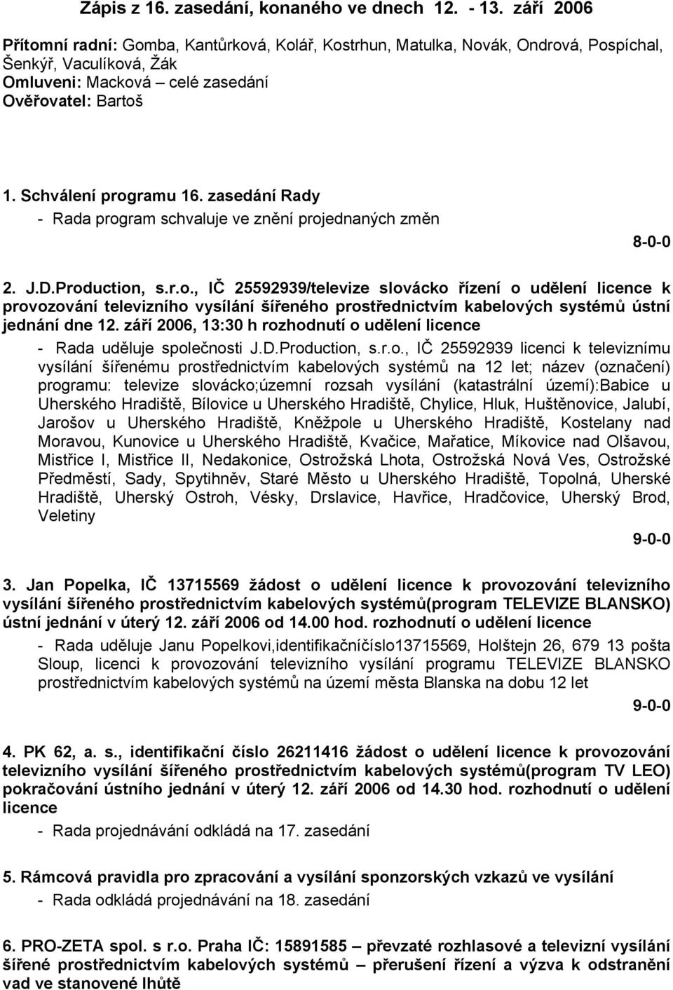 zasedání Rady - Rada program schvaluje ve znění projednaných změn 2. J.D.Production, s.r.o., IČ 25592939/televize slovácko řízení o udělení licence k provozování televizního vysílání šířeného prostřednictvím kabelových systémů ústní jednání dne 12.