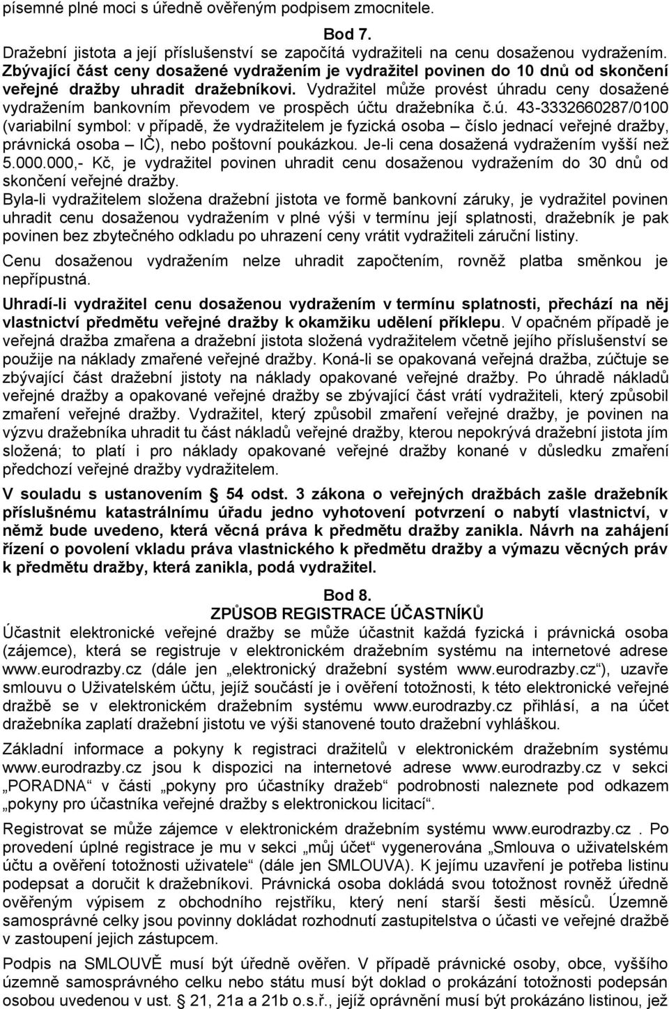 Vydražitel může provést úhradu ceny dosažené vydražením bankovním převodem ve prospěch účtu dražebníka č.ú. 43-3332660287/0100 (variabilní symbol: v případě, že vydražitelem je fyzická osoba číslo jednací veřejné dražby, právnická osoba IČ), nebo poštovní poukázkou.