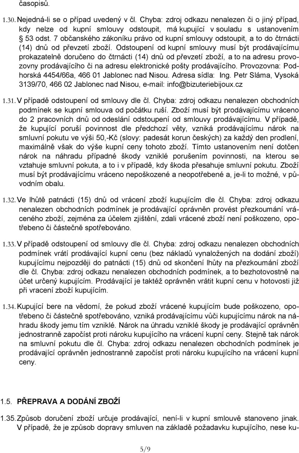 Odstoupení od kupní smlouvy musí být prodávajícímu prokazatelně doručeno do čtrnácti (14) dnů od převzetí zboží, a to na adresu provozovny prodávajícího či na adresu elektronické pošty prodávajícího.