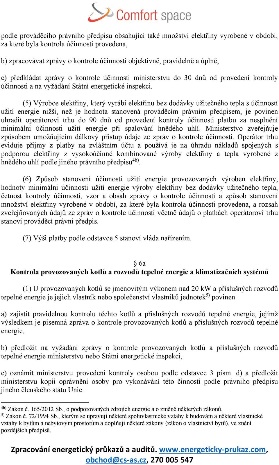 (5) Výrobce elektřiny, který vyrábí elektřinu bez dodávky užitečného tepla s účinností užití energie nižší, než je hodnota stanovená prováděcím právním předpisem, je povinen uhradit operátorovi trhu