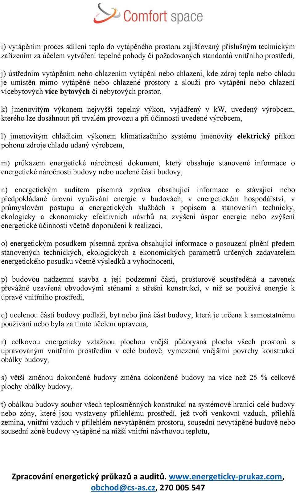 nebytových prostor, k) jmenovitým výkonem nejvyšší tepelný výkon, vyjádřený v kw, uvedený výrobcem, kterého lze dosáhnout při trvalém provozu a při účinnosti uvedené výrobcem, l) jmenovitým chladicím