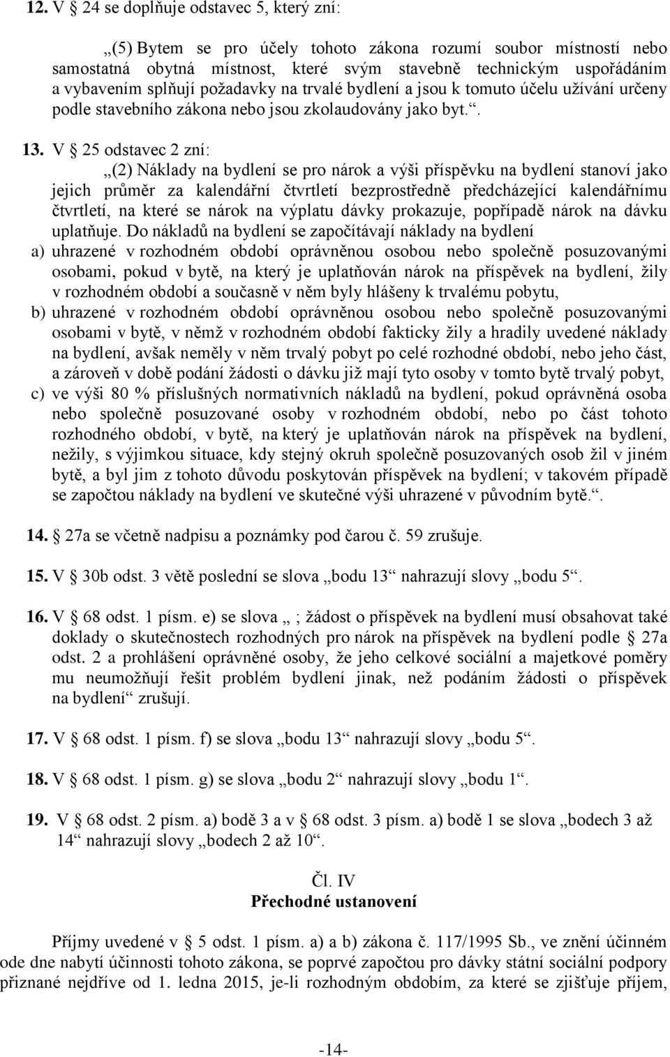 V 25 odstavec 2 zní: (2) Náklady na bydlení se pro nárok a výši příspěvku na bydlení stanoví jako jejich průměr za kalendářní čtvrtletí bezprostředně předcházející kalendářnímu čtvrtletí, na které se