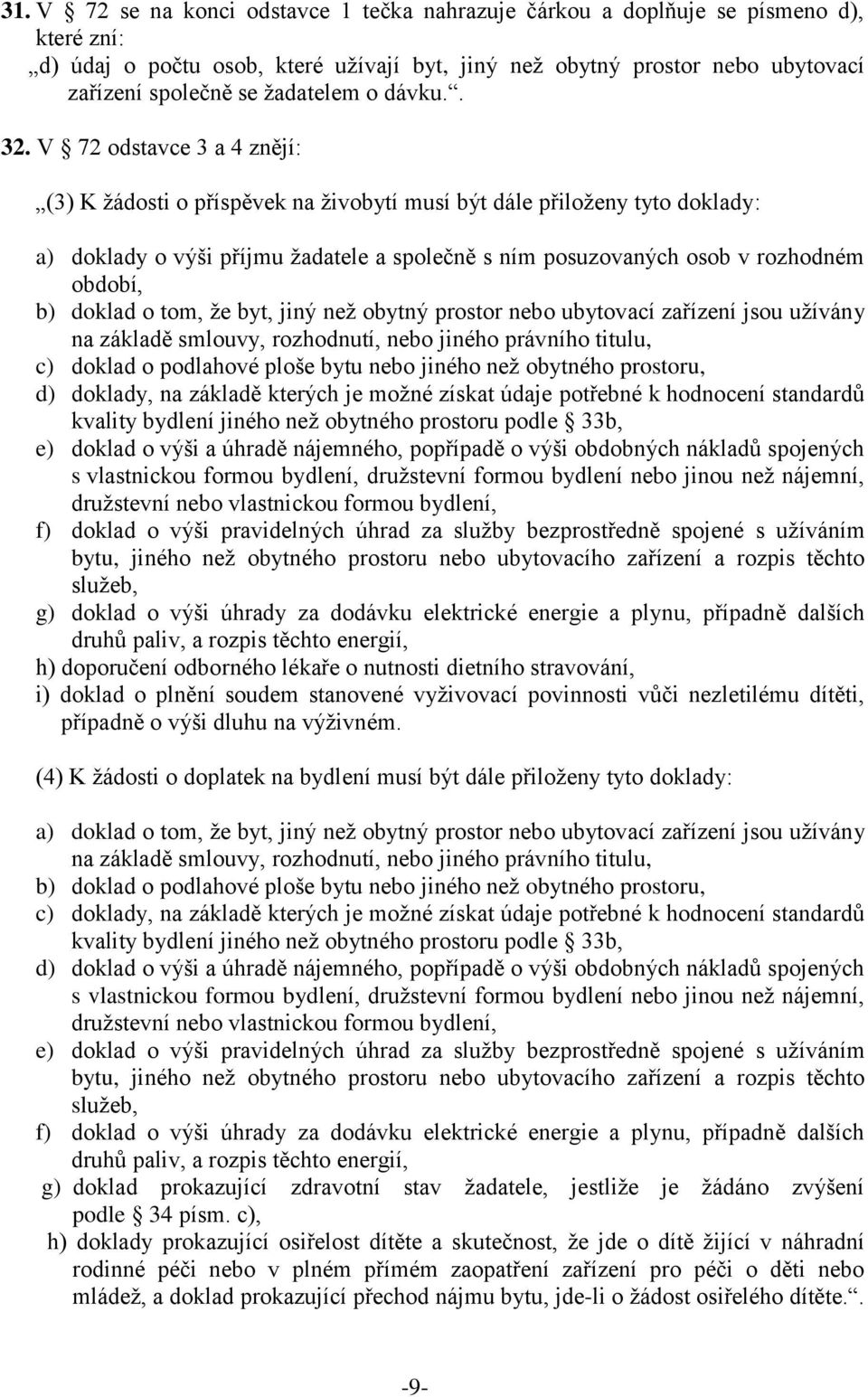 V 72 odstavce 3 a 4 znějí: (3) K žádosti o příspěvek na živobytí musí být dále přiloženy tyto doklady: a) doklady o výši příjmu žadatele a společně s ním posuzovaných osob v rozhodném období, b)