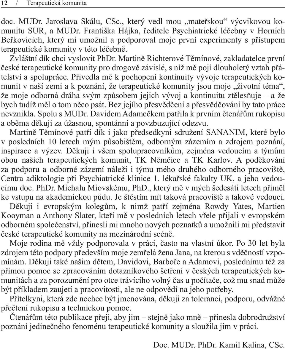 Zvláštní dík chci vyslovit PhDr. Martině Richterové Těmínové, zakladatelce první české terapeutické komunity pro drogově závislé, s níž mě pojí dlouholetý vztah přátelství a spolupráce.