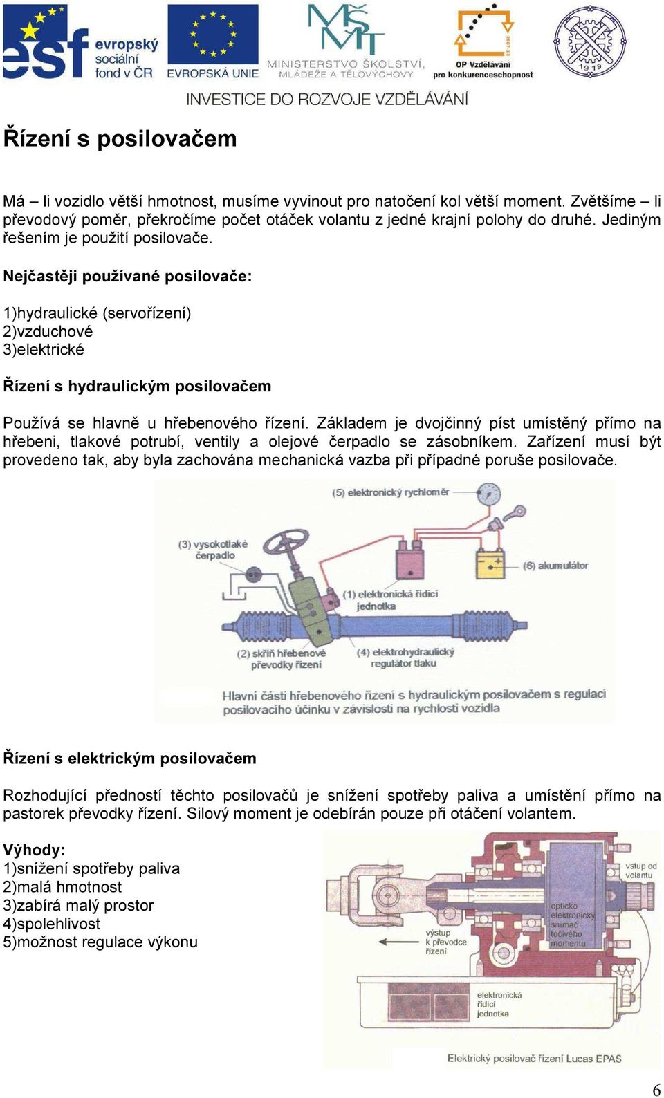 Základem je dvojčinný píst umístěný přímo na hřebeni, tlakové potrubí, ventily a olejové čerpadlo se zásobníkem.