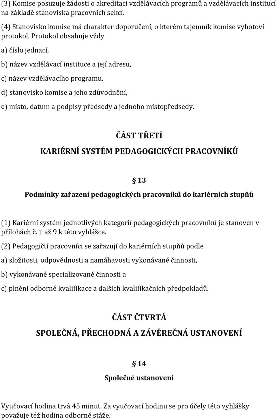 Protokol obsahuje vždy a) číslo jednací, b) název vzdělávací instituce a její adresu, c) název vzdělávacího programu, d) stanovisko komise a jeho zdůvodnění, e) místo, datum a podpisy předsedy a