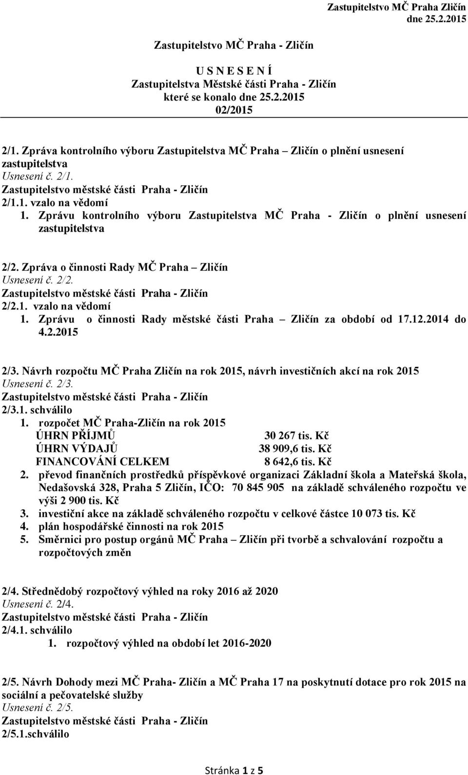 Zprávu kontrolního výboru Zastupitelstva MČ Praha - Zličín o plnění usnesení zastupitelstva 2/2. Zpráva o činnosti Rady MČ Praha Zličín Usnesení č. 2/2. 2/2.1. vzalo na vědomí 1.